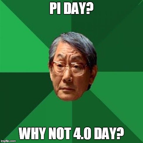 High Expectations Asian Father | PI DAY? WHY NOT 4.0 DAY? | image tagged in memes,high expectations asian father | made w/ Imgflip meme maker