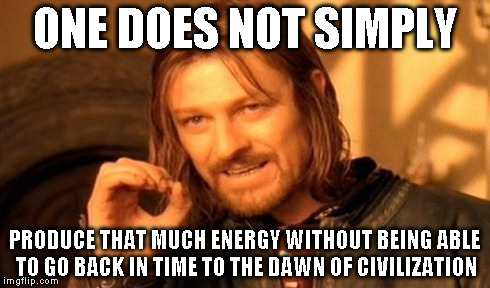One Does Not Simply Meme | ONE DOES NOT SIMPLY PRODUCE THAT MUCH ENERGY WITHOUT BEING ABLE TO GO BACK IN TIME TO THE DAWN OF CIVILIZATION | image tagged in memes,one does not simply | made w/ Imgflip meme maker
