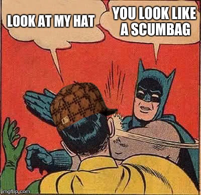 Batman Slapping Robin | LOOK AT MY HAT YOU LOOK LIKE A SCUMBAG | image tagged in memes,batman slapping robin,scumbag | made w/ Imgflip meme maker