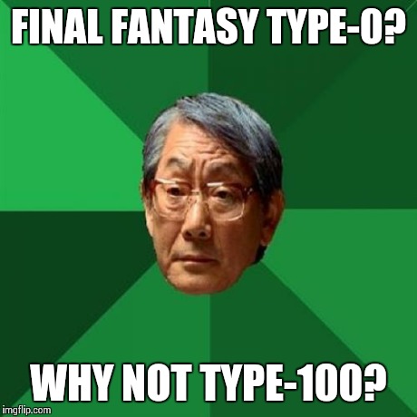 High Expectations Asian Father Meme | FINAL FANTASY TYPE-0? WHY NOT TYPE-100? | image tagged in memes,high expectations asian father | made w/ Imgflip meme maker