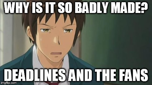 Kyon WTF | WHY IS IT SO BADLY MADE? DEADLINES AND THE FANS | image tagged in kyon wtf | made w/ Imgflip meme maker