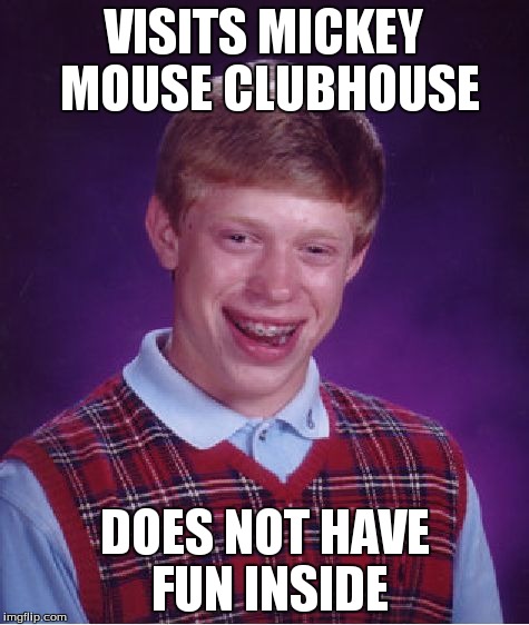 Bad Luck Brian Meme | VISITS MICKEY MOUSE CLUBHOUSE DOES NOT HAVE FUN INSIDE | image tagged in memes,bad luck brian | made w/ Imgflip meme maker