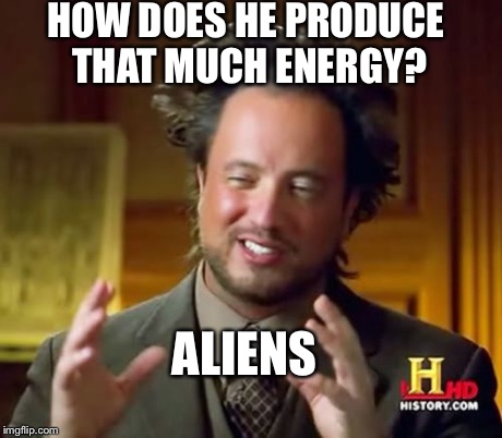 Ancient Aliens Meme | HOW DOES HE PRODUCE THAT MUCH ENERGY? ALIENS | image tagged in memes,ancient aliens | made w/ Imgflip meme maker