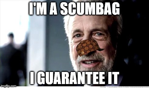 I Guarantee It Meme | I'M A SCUMBAG I GUARANTEE IT | image tagged in memes,i guarantee it,scumbag | made w/ Imgflip meme maker