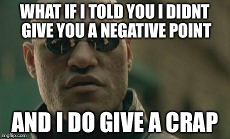 Matrix Morpheus Meme | WHAT IF I TOLD YOU I DIDNT GIVE YOU A NEGATIVE POINT AND I DO GIVE A CRAP | image tagged in memes,matrix morpheus | made w/ Imgflip meme maker