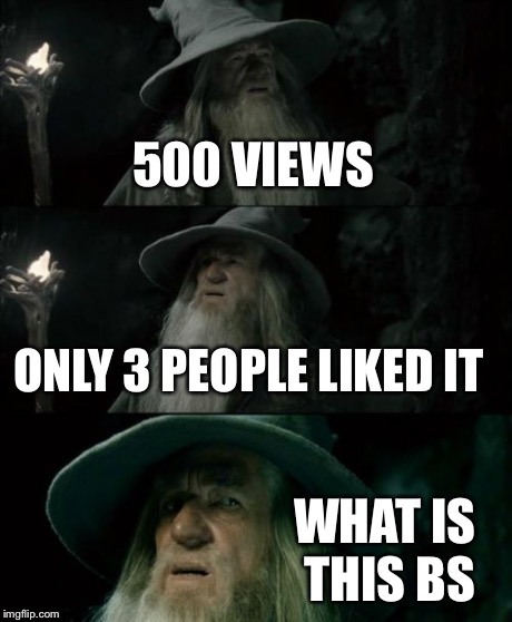 Confused Gandalf | 500 VIEWS ONLY 3 PEOPLE LIKED IT WHAT IS THIS BS | image tagged in memes,confused gandalf | made w/ Imgflip meme maker