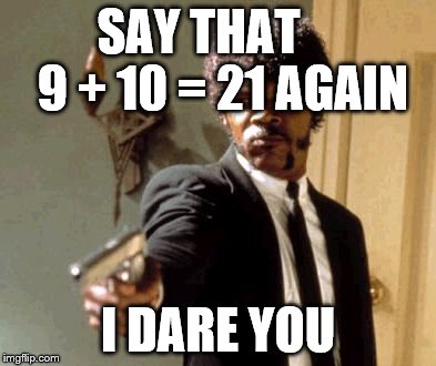 Say That Again I Dare You | SAY THAT     9 + 10 = 21 AGAIN I DARE YOU | image tagged in memes,say that again i dare you | made w/ Imgflip meme maker