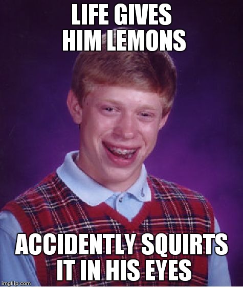 Bad Luck Brian | LIFE GIVES HIM LEMONS ACCIDENTLY SQUIRTS IT IN HIS EYES | image tagged in memes,bad luck brian | made w/ Imgflip meme maker