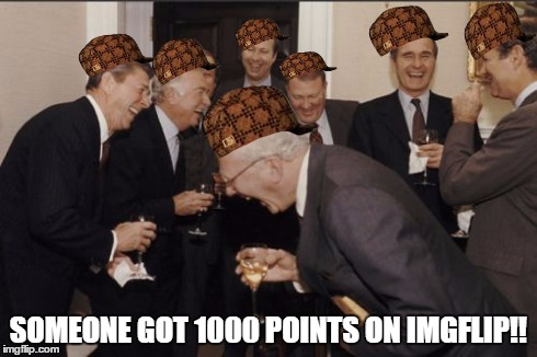 Laughing Men In Suits | SOMEONE GOT 1000 POINTS ON IMGFLIP!! | image tagged in memes,laughing men in suits,scumbag | made w/ Imgflip meme maker