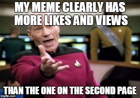 Picard Wtf | MY MEME CLEARLY HAS MORE LIKES AND VIEWS THAN THE ONE ON THE SECOND PAGE | image tagged in memes,picard wtf | made w/ Imgflip meme maker