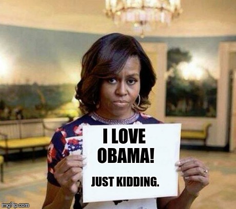 Michelle Obama blank sheet | I LOVE OBAMA! JUST KIDDING. | image tagged in michelle obama blank sheet | made w/ Imgflip meme maker