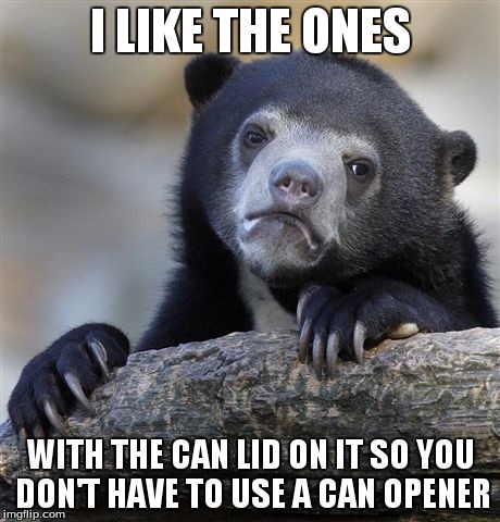 Confession Bear Meme | I LIKE THE ONES WITH THE CAN LID ON IT SO YOU DON'T HAVE TO USE A CAN OPENER | image tagged in memes,confession bear | made w/ Imgflip meme maker