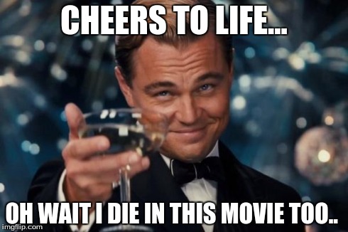 Leonardo Dicaprio Cheers | CHEERS TO LIFE... OH WAIT I DIE IN THIS MOVIE TOO.. | image tagged in memes,leonardo dicaprio cheers | made w/ Imgflip meme maker
