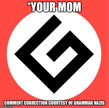Grammar nazi | *YOUR MOM COMMENT CORRECTION COURTESY OF GRAMMAR NAZIS | image tagged in grammar nazi | made w/ Imgflip meme maker