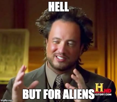 Ancient Aliens Meme | HELL BUT FOR ALIENS | image tagged in memes,ancient aliens | made w/ Imgflip meme maker