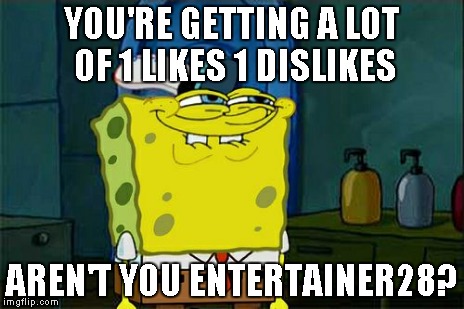 Don't You Squidward Meme | YOU'RE GETTING A LOT OF 1 LIKES 1 DISLIKES AREN'T YOU ENTERTAINER28? | image tagged in memes,dont you squidward | made w/ Imgflip meme maker