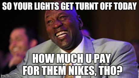 Michael Jordan on priorities | SO YOUR LIGHTS GET TURNT OFF TODAY HOW MUCH U PAY FOR THEM NIKES, THO? | image tagged in michael jordan laugh,michael jordan,nike,shoes,kicks | made w/ Imgflip meme maker