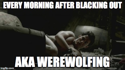 EVERY MORNING AFTER BLACKING OUT AKA WEREWOLFING | image tagged in drunk | made w/ Imgflip meme maker