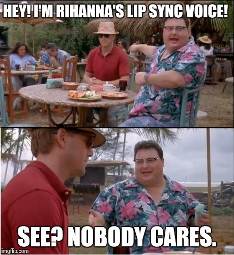 See Nobody Cares Meme | HEY! I'M RIHANNA'S LIP SYNC VOICE! SEE? NOBODY CARES. | image tagged in memes,see nobody cares,rihanna | made w/ Imgflip meme maker