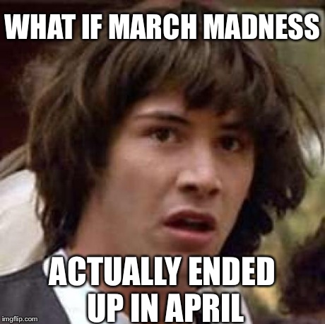 Conspiracy Keanu Meme | WHAT IF MARCH MADNESS ACTUALLY ENDED UP IN APRIL | image tagged in memes,conspiracy keanu | made w/ Imgflip meme maker