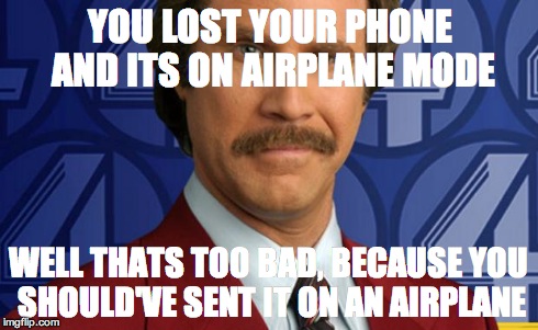 anchorman | YOU LOST YOUR PHONE AND ITS ON AIRPLANE MODE WELL THATS TOO BAD, BECAUSE YOU SHOULD'VE SENT IT ON AN AIRPLANE | image tagged in anchorman | made w/ Imgflip meme maker