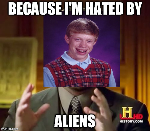 BECAUSE I'M HATED BY ALIENS | made w/ Imgflip meme maker