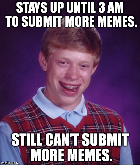 I actually did this one time. :| | STAYS UP UNTIL 3 AM TO SUBMIT MORE MEMES. STILL CAN'T SUBMIT MORE MEMES. | image tagged in memes,bad luck brian | made w/ Imgflip meme maker