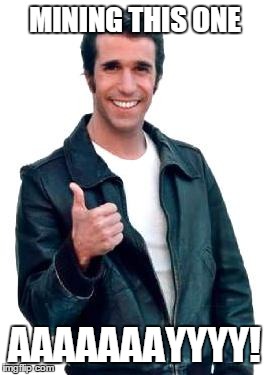 Fonzie | MINING THIS ONE AAAAAAAYYYY! | image tagged in fonzie | made w/ Imgflip meme maker