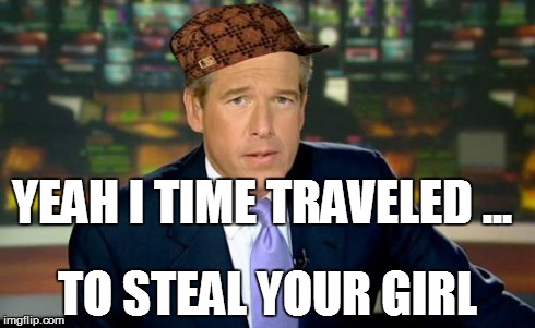 Brian Williams Was There | YEAH I TIME TRAVELED ... TO STEAL YOUR GIRL | image tagged in memes,brian williams was there,scumbag | made w/ Imgflip meme maker