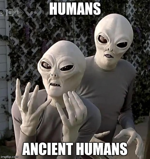 HUMANS ANCIENT HUMANS | image tagged in ancient humans,ancient aliens | made w/ Imgflip meme maker