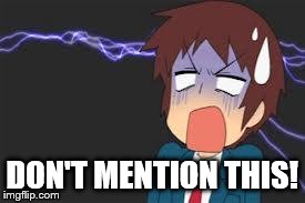 Kyon shocked | DON'T MENTION THIS! | image tagged in kyon shocked | made w/ Imgflip meme maker