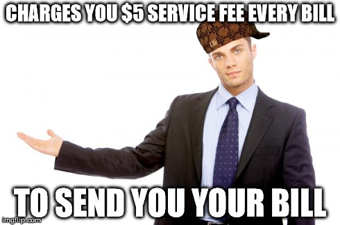 Businessman | CHARGES YOU $5 SERVICE FEE EVERY BILL TO SEND YOU YOUR BILL | image tagged in businessman,scumbag,AdviceAnimals | made w/ Imgflip meme maker