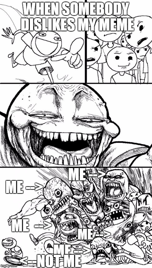 My personality when somebody dislikes one of my awesome memes | WHEN SOMEBODY DISLIKES MY MEME ME --> ME  --> ME --> ME --> ME --> <--NOT ME | image tagged in memes,hey internet | made w/ Imgflip meme maker