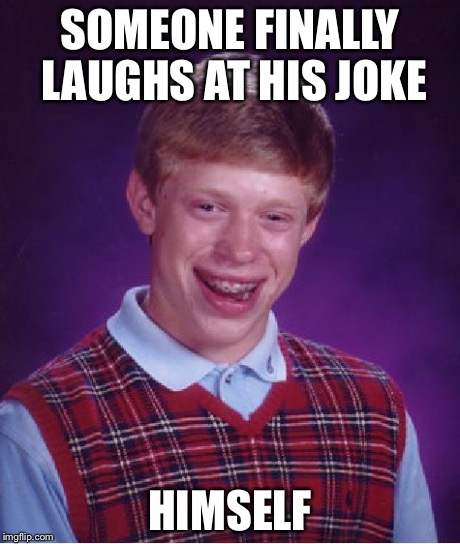 Bad Luck Brian | SOMEONE FINALLY LAUGHS AT HIS JOKE HIMSELF | image tagged in memes,bad luck brian | made w/ Imgflip meme maker