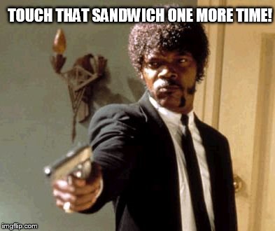 Say That Again I Dare You Meme | TOUCH THAT SANDWICH ONE MORE TIME! | image tagged in memes,say that again i dare you | made w/ Imgflip meme maker
