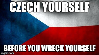 CZECH YOURSELF BEFORE YOU WRECK YOURSELF | image tagged in czech flag | made w/ Imgflip meme maker