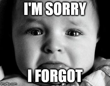Sad Baby | I'M SORRY I FORGOT | image tagged in memes,sad baby | made w/ Imgflip meme maker