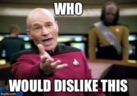 Picard Wtf Meme | WHO WOULD DISLIKE THIS | image tagged in memes,picard wtf | made w/ Imgflip meme maker