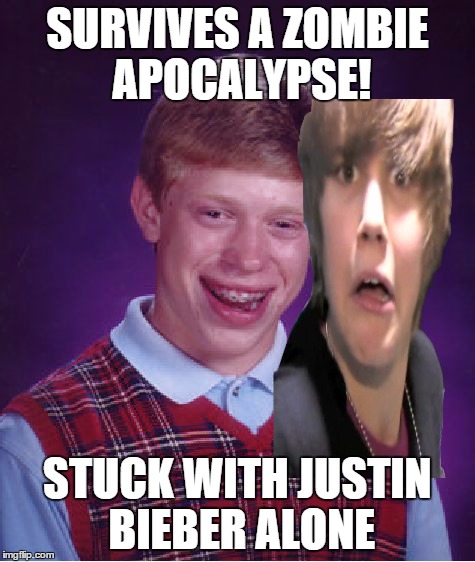 Bad Luck Brian | SURVIVES A ZOMBIE APOCALYPSE! STUCK WITH JUSTIN BIEBER ALONE | image tagged in memes,bad luck brian | made w/ Imgflip meme maker