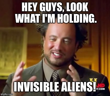 Ancient Aliens | HEY GUYS, LOOK WHAT I'M HOLDING. INVISIBLE ALIENS! | image tagged in memes,ancient aliens | made w/ Imgflip meme maker