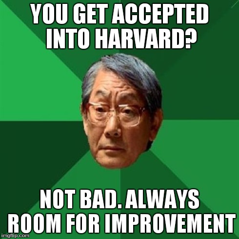 High Expectations Asian Father | YOU GET ACCEPTED INTO HARVARD? NOT BAD. ALWAYS ROOM FOR IMPROVEMENT | image tagged in memes,high expectations asian father | made w/ Imgflip meme maker