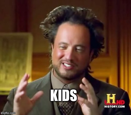 Ancient Aliens Meme | KIDS | image tagged in memes,ancient aliens | made w/ Imgflip meme maker