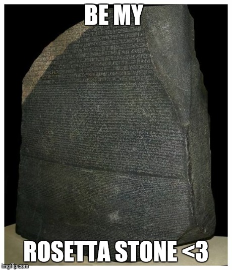 BE MY ROSETTA STONE <3 | image tagged in rosetta stone,rosetta,stone,ancient,rock | made w/ Imgflip meme maker