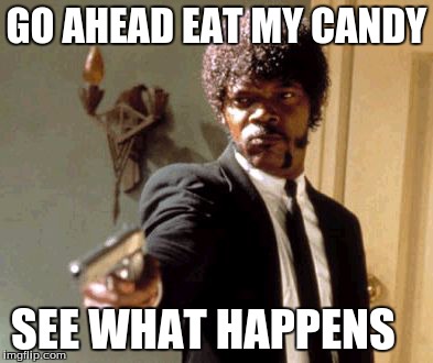 Say That Again I Dare You Meme | GO AHEAD EAT MY CANDY SEE WHAT HAPPENS | image tagged in memes,say that again i dare you | made w/ Imgflip meme maker