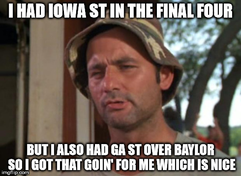 So I Got That Goin For Me Which Is Nice Meme | I HAD IOWA ST IN THE FINAL FOUR BUT I ALSO HAD GA ST OVER BAYLOR SO I GOT THAT GOIN' FOR ME WHICH IS NICE | image tagged in memes,so i got that goin for me which is nice | made w/ Imgflip meme maker