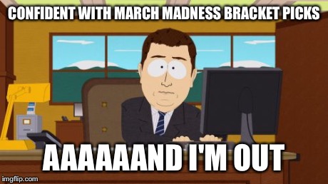 Aaaaand Its Gone | CONFIDENT WITH MARCH MADNESS BRACKET PICKS AAAAAAND I'M OUT | image tagged in memes,aaaaand its gone,AdviceAnimals | made w/ Imgflip meme maker
