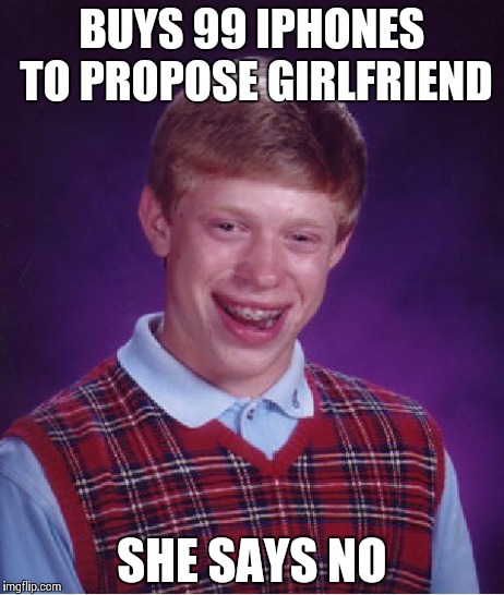 Bad Luck Brian | BUYS 99 IPHONES TO PROPOSE GIRLFRIEND SHE SAYS NO | image tagged in memes,bad luck brian | made w/ Imgflip meme maker