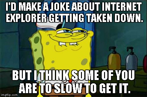 Don't You Squidward | I'D MAKE A JOKE ABOUT INTERNET EXPLORER GETTING TAKEN DOWN. BUT I THINK SOME OF YOU ARE TO SLOW TO GET IT. | image tagged in memes,dont you squidward | made w/ Imgflip meme maker