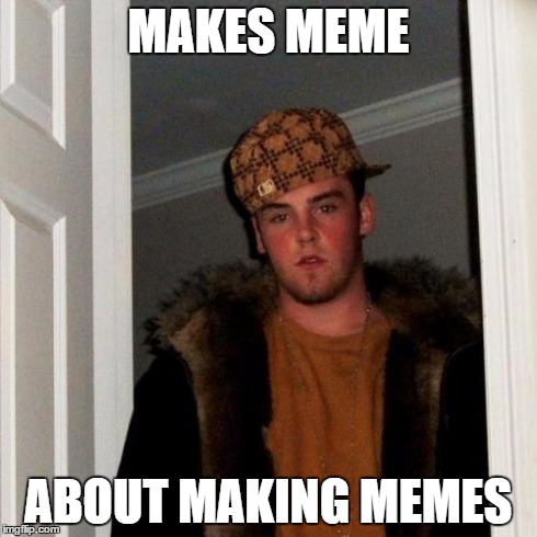 Scumbag Steve Meme | MAKES MEME ABOUT MAKING MEMES | image tagged in memes,scumbag steve | made w/ Imgflip meme maker