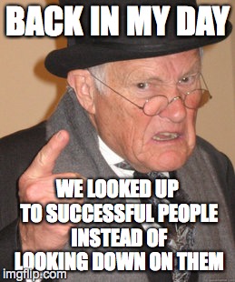 Back In My Day Meme | BACK IN MY DAY WE LOOKED UP TO SUCCESSFUL PEOPLE INSTEAD OF LOOKING DOWN ON THEM | image tagged in memes,back in my day | made w/ Imgflip meme maker
